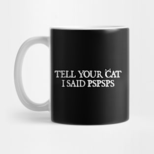 Tell your cat i said pspsps Mug